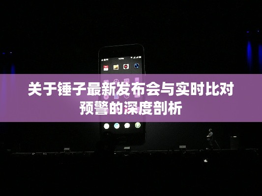 关于锤子最新发布会与实时比对预警的深度剖析