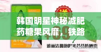 韩国明星神秘减肥药糖果风靡,铁路工人急招信息更新,快来关注!