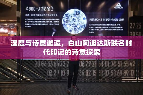 湿度与诗意邂逅,白山阿迪达斯联名时代印记的诗意探索
