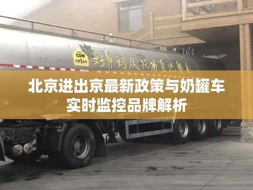 北京进出京最新政策与奶罐车实时监控品牌解析