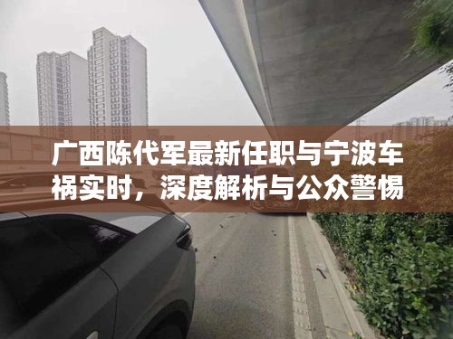 广西陈代军最新任职与宁波车祸实时,深度解析与公众警惕