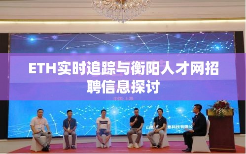 ETH实时追踪与衡阳人才网招聘信息探讨