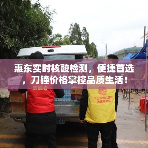 惠东实时核酸检测，便捷首选，刀锋价格掌控品质生活！