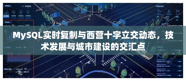 MySQL实时复制与西营十字立交动态,技术发展与城市建设的交汇点