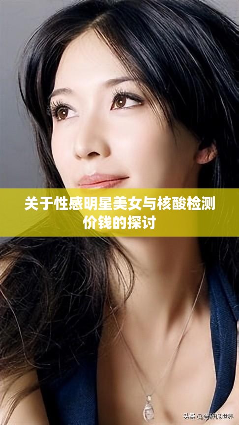 关于性感明星美女与核酸检测价钱的探讨