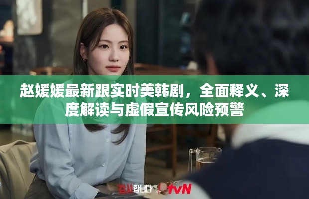 赵媛媛最新跟实时美韩剧,全面释义、深度解读与虚假宣传风险预警