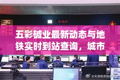 五彩碱业最新动态与地铁实时到站查询，城市生活的两大热点聚焦