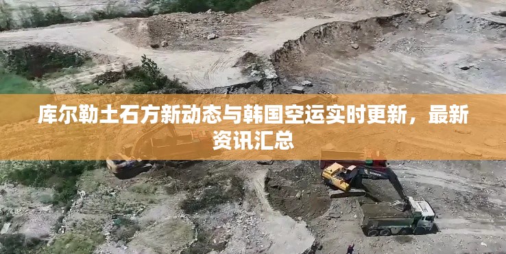 库尔勒土石方新动态与韩国空运实时更新,最新资讯汇总