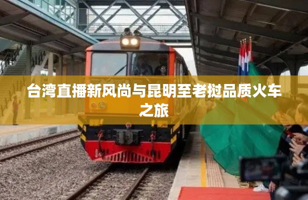 台湾直播新风尚与昆明至老挝品质火车之旅