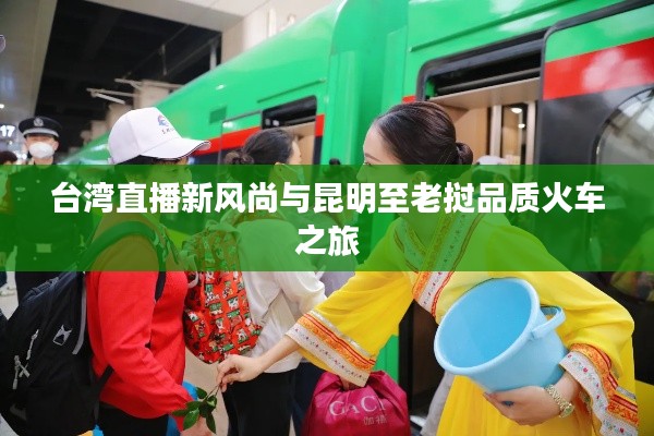 台湾直播新风尚与昆明至老挝品质火车之旅