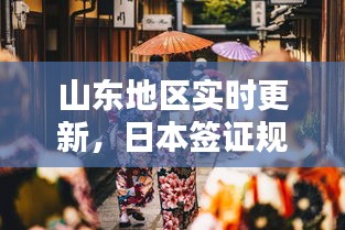 山东地区实时更新,日本签证规定与最新动态概览