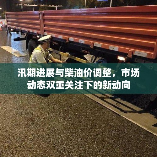 汛期进展与柴油价调整，市场动态双重关注下的新动向