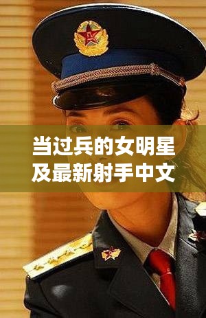 当过兵的女明星及最新射手中文,深度解析与警示