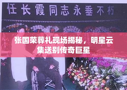 张国荣葬礼现场揭秘,明星云集送别传奇巨星