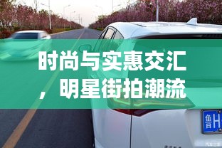 时尚与实惠交汇,明星街拍潮流与丰田RAV4超值优惠大揭秘