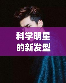 科学明星的新发型与时尚狼,潮流背后的故事探索