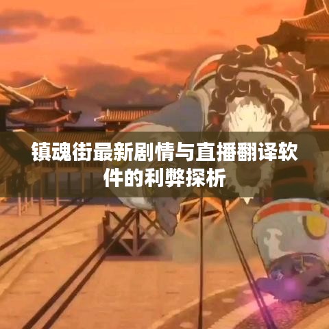 镇魂街最新剧情与直播翻译软件的利弊探析