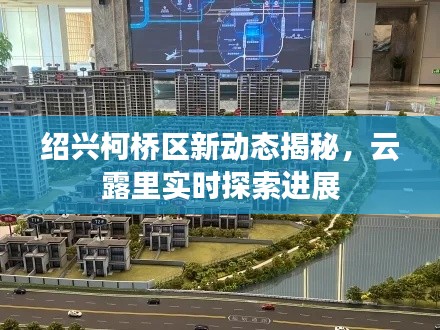 绍兴柯桥区新动态揭秘,云露里实时探索进展