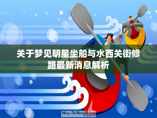 关于梦见明星坐船与水西关街修路最新消息解析