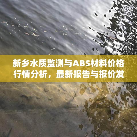 新乡水质监测与ABS材料价格行情分析,最新报告与报价发布