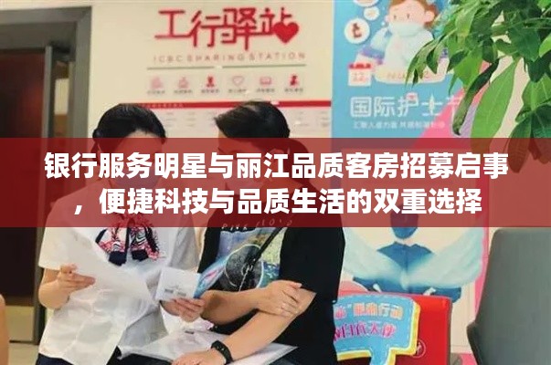 银行服务明星与丽江品质客房招募启事，便捷科技与品质生活的双重选择