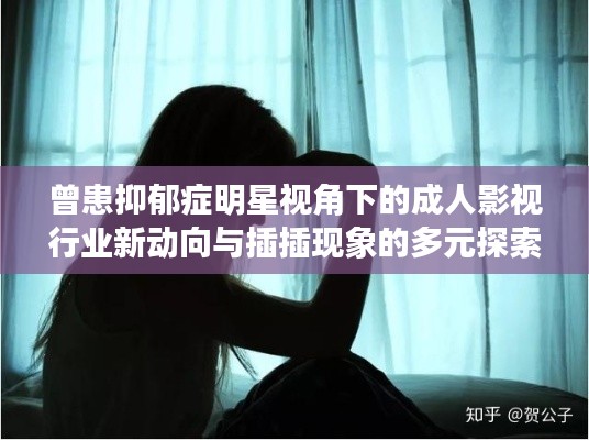 曾患抑郁症明星视角下的成人影视行业新动向与插插现象的多元探索
