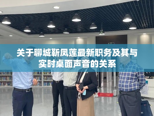 关于聊城靳凤莲最新职务及其与实时桌面声音的关系
