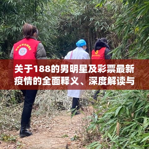 关于188的男明星及彩票最新疫情的全面释义、深度解读与虚假宣传风险预警