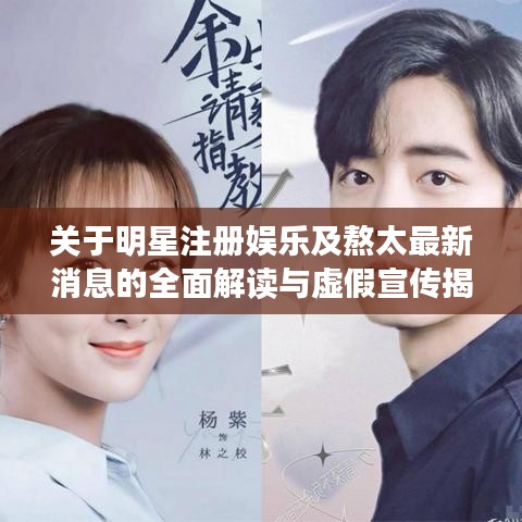 关于明星注册娱乐及熬太最新消息的全面解读与虚假宣传揭露