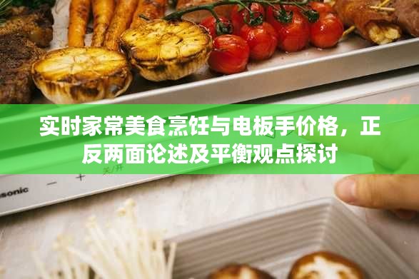 实时家常美食烹饪与电板手价格,正反两面论述及平衡观点探讨