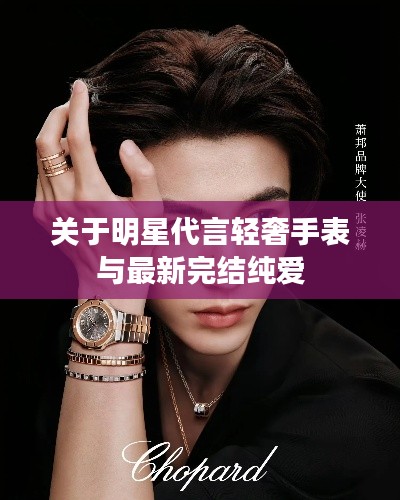 关于明星代言轻奢手表与最新完结纯爱