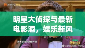 明星大侦探与最新电影酒，娱乐新风尚的绝妙融合