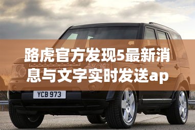 路虎官方发现5最新消息与文字实时发送app全面解读