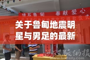 关于鲁甸地震明星与男足的最新动态及其相互关系