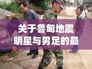 关于鲁甸地震明星与男足的最新动态及其相互关系