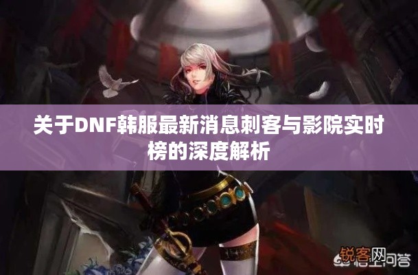 关于DNF韩服最新消息刺客与影院实时榜的深度解析
