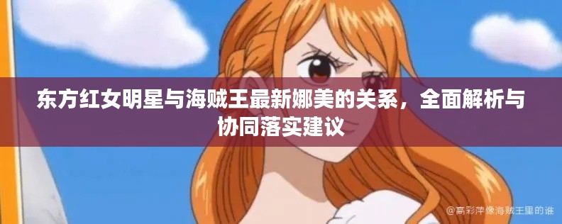 东方红女明星与海贼王最新娜美的关系,全面解析与协同落实建议