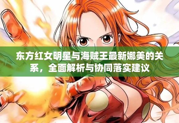 东方红女明星与海贼王最新娜美的关系,全面解析与协同落实建议