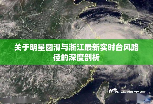 关于明星圆滑与浙江最新实时台风路径的深度剖析