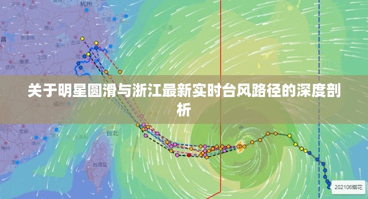 关于明星圆滑与浙江最新实时台风路径的深度剖析