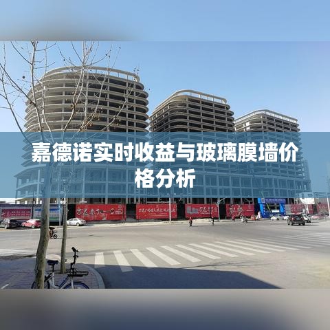 嘉德诺实时收益与玻璃膜墙价格分析