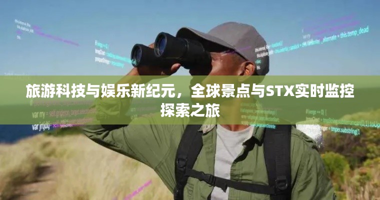 旅游科技与娱乐新纪元，全球景点与STX实时监控探索之旅