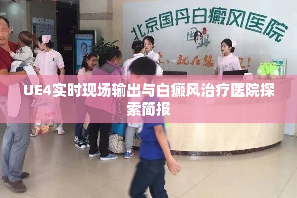 UE4实时现场输出与白癜风治疗医院探索简报