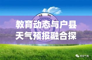 教育动态与户县天气预报融合探索,实时更新与跨界合作