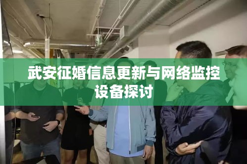 武安征婚信息更新与网络监控设备探讨
