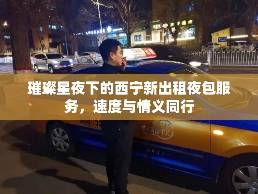 璀璨星夜下的西宁新出租夜包服务，速度与情义同行