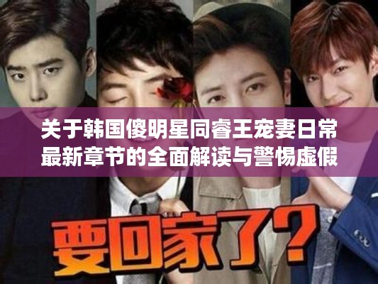 关于韩国傻明星同睿王宠妻日常最新章节的全面解读与警惕虚假宣传现象