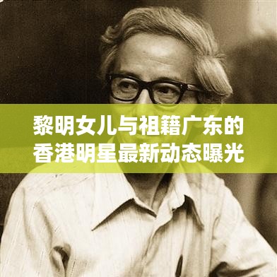 黎明女儿与祖籍广东的香港明星最新动态曝光