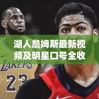 湖人詹姆斯最新视频及明星口号全收录，巨星风采一览无余