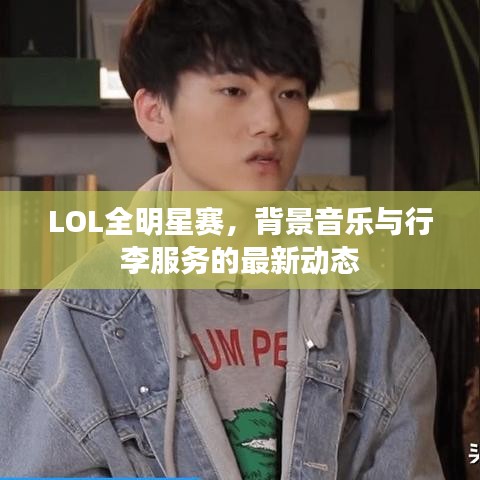 LOL全明星赛，背景音乐与行李服务的最新动态